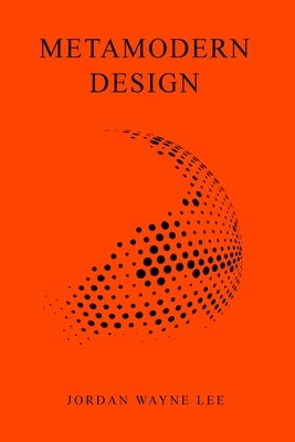 Metamodern Design: An outlook on the future of design. by Lee, Jordan Wayne