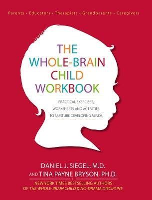 The Whole-Brain Child Workbook: Practical Exercises, Worksheets and Activities to Nurture Developing Minds by Siegel, Daniel J.