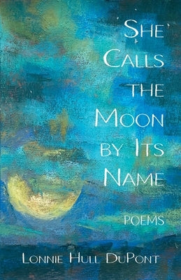 She Calls the Moon by Its Name: Poems by DuPont, Lonnie Hull