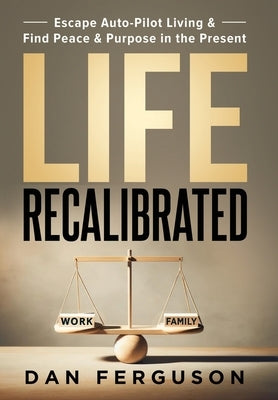 Life Recalibrated: Escape Auto-Pilot Living & Find Peace & Purpose in the Present by Ferguson, Dan