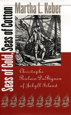 Seas of Gold, Seas of Cotton: Christophe Poulain DuBignon of Jekyll Island by Keber, Martha L.