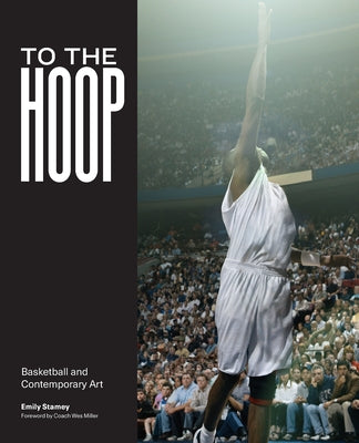 To the Hoop: Basketball and Contemporary Art by Stamey, Emily