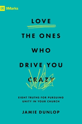 Love the Ones Who Drive You Crazy: Eight Truths for Pursuing Unity in Your Church by Dunlop, Jamie