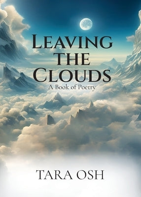 Leaving the Clouds: A Book of Poetry by Osh, Tara