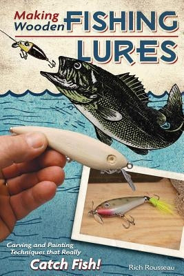 Making Wooden Fishing Lures: Carving and Painting Techniques That Really Catch Fish! by Rousseau, Rich