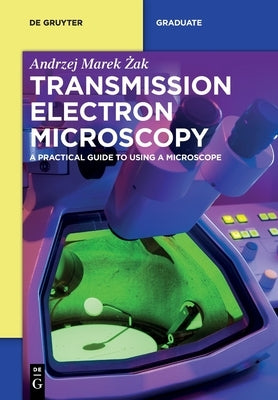 Transmission Electron Microscopy: A Practical Guide to Using a Microscope by Żak, Andrzej Marek