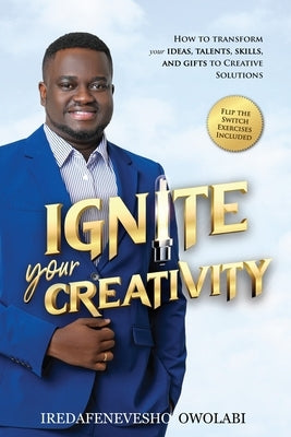 Ignite Your Creativity: How to Transform your Ideas, Talents, Skills and Gifts to Creative Solutions by Owolabi, Iredafenevesho