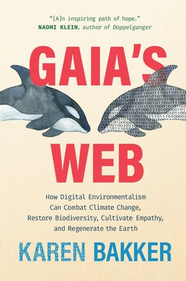 Gaia's Web: How Digital Environmentalism Can Combat Climate Change, Restore Biodiversity, Cultivate Empathy, and Regenerate the Ea by Bakker, Karen