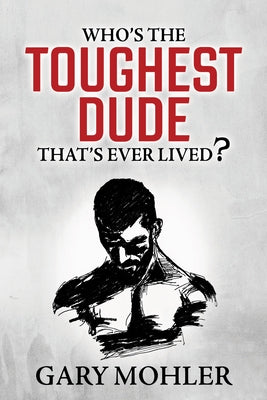 Who's the Toughest Dude That's Ever Lived? by Mohler, Gary