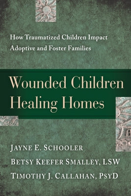 Wounded Children, Healing Homes: How Traumatized Children Impact Adoptive and Foster Families by Schooler, Jayne