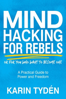 Mind Hacking for Rebels: A Practical Guide to Power and Freedom by TydÃ©n, Karin