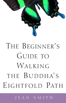 The Beginner's Guide to Walking the Buddha's Eightfold Path by Smith, Jean