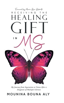 Receiving the Healing Gift in MS: My Journey from Separation to Union After a Diagnosis of Multiple Sclerosis by Mounina Bouna Aly