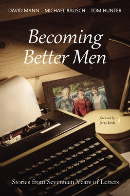 Becoming Better Men: Stories from Seventeen Years of Letters by Mann, David