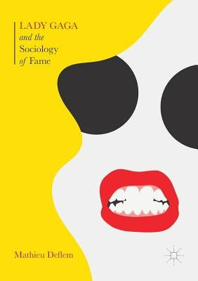 Lady Gaga and the Sociology of Fame: The Rise of a Pop Star in an Age of Celebrity by Deflem, Mathieu