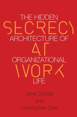 Secrecy at Work: The Hidden Architecture of Organizational Life by Grey, Christopher