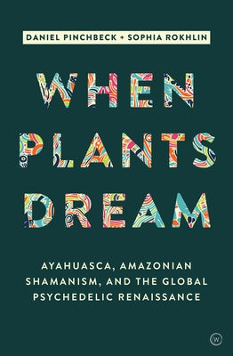 When Plants Dream: Ayahuasca, Amazonian Shamanism and the Global Psychedelic Renaissance by Pinchbeck, Daniel