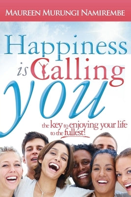 Happiness is Calling You: The key to enjoying your life to the fullest by Namirembe, Maureen