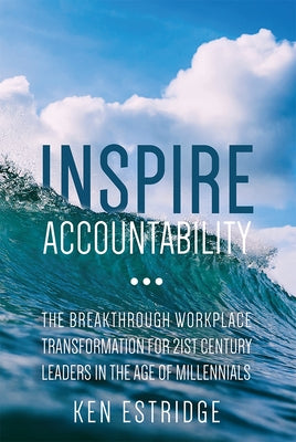 Inspire Accountability: The Breakthrough Workplace Transformation for 21st Century Leaders in the Age of Millennials by Estridge, Ken