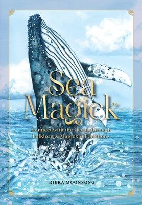 Sea Magick: Connect with the Ocean Through Folklore and Magickal Traditions by Moonsong, Rieka