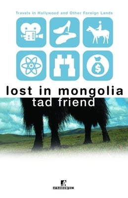 Lost in Mongolia: Travels in Hollywood and Other Foreign Lands by Friend, Tad