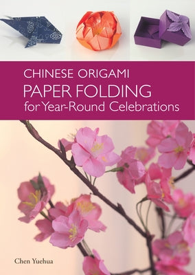 Chinese Origami: Paper Folding for Year-Round Celebrations by Chen, Yuehua