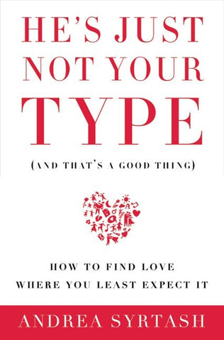 He's Just Not Your Type (and That's a Good Thing): How to Find Love Where You Least Expect It by Syrtash, Andrea