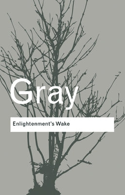 Enlightenment's Wake: Politics and Culture at the Close of the Modern Age by Gray, John