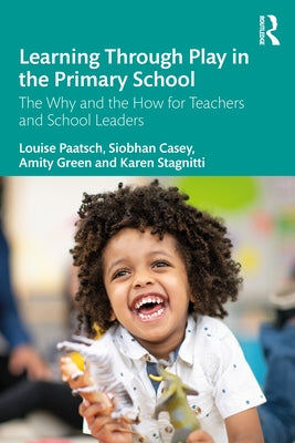 Learning Through Play in the Primary School: The Why and the How for Teachers and School Leaders by Paatsch, Louise