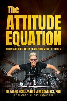 The Attitude Equation: Rockstars in All Fields Share Their Secret Attitudes by Schulman, Mark