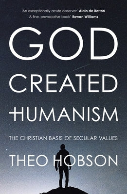 God Created Humanism: The Christian Basis of Secular Values by Hobson, Theo