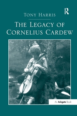 The Legacy of Cornelius Cardew by Harris, Tony