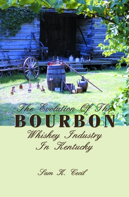 The Evolution of the Bourbon Whiskey Industry in Kentucky by Cecil, Sam K.