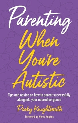 Parenting When You're Autistic: Tips and Advice on How to Parent Successfully Alongside Your Neurodivergence by Knightsmith, Pooky