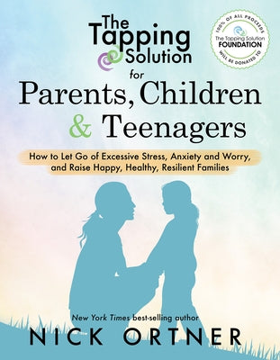 The Tapping Solution for Parents, Children & Teenagers: How to Let Go of Excessive Stress, Anxiety and Worry and Raise Happy, Healthy, R Esilient Fami by Ortner, Nick