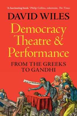 Democracy, Theatre and Performance: From the Greeks to Gandhi by Wiles, David