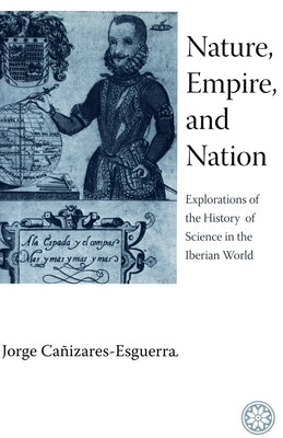 Nature, Empire, and Nation: Explorations of the History of Science in the Iberian World by CaÃ±izares-Esguerra, Jorge