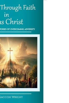 Triumph Through Faith in Jesus Christ, Various Individual Stories of Overcoming Adversity by Saccoh Wright, David