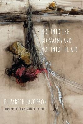 Not into the Blossoms and Not into the Air by Jacobson, Elizabeth