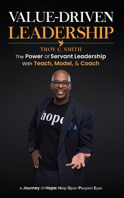 Value Driven Leadership: The Power of Servant Leadership With Teach, Model, & Coach by C. Smith, Troy