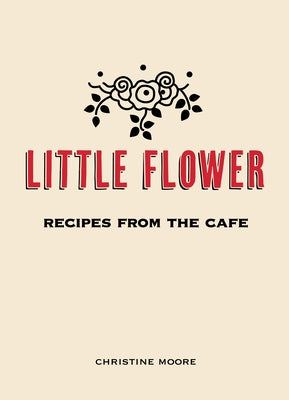 Little Flower: Recipes from the Cafe by Moore, Christine