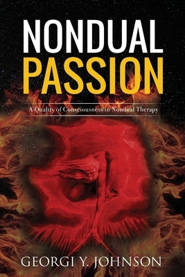 Nondual Passion: A Quality of Consciousness in Nondual Therapy by Johnson, Georgi Y.