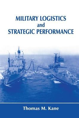 Military Logistics and Strategic Performance by Kane, Thomas M.