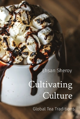 Cultivating Culture: Global Tea Traditions by Sheroy, Ehsan