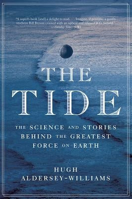 Tide: The Science and Stories Behind the Greatest Force on Earth by Aldersey-Williams, Hugh