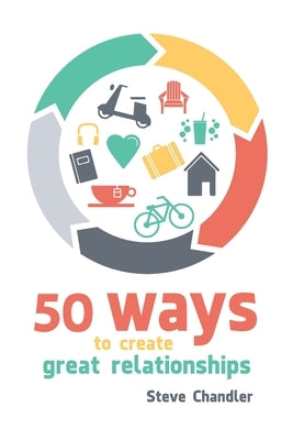 50 Ways to Create Great Relationships by Chandler, Steve