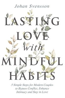 Lasting Love with Mindful Habits: 5 Simple Steps for Modern Couples to Bypass Conflict, Enhance Intimacy and Stay In Love by Svensson, Johan