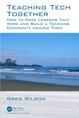 Teaching Tech Together: How to Make Your Lessons Work and Build a Teaching Community around Them by Wilson, Greg