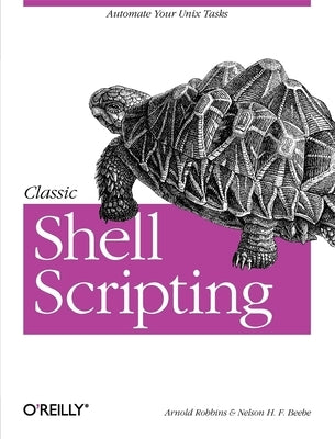 Classic Shell Scripting: Hidden Commands That Unlock the Power of UNIX by Robbins, Arnold