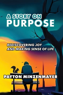 A Story On Purpose: Rediscovering joy and making sense of life. by Minzenmayer, Payton